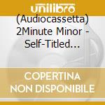 (Audiocassetta) 2Minute Minor - Self-Titled And Self-Reflection cd