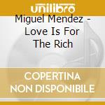 Miguel Mendez - Love Is For The Rich cd musicale di Miguel Mendez