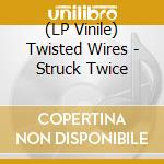 (LP Vinile) Twisted Wires - Struck Twice lp vinile di Twisted Wires