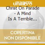 Christ On Parade - A Mind Is A Terrible Thing cd