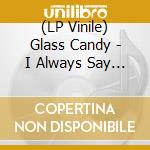 (LP Vinile) Glass Candy - I Always Say Yes lp vinile di Glass Candy