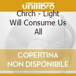 Chrch - Light Will Consume Us All cd