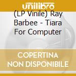 (LP Vinile) Ray Barbee - Tiara For Computer lp vinile di Ray Barbee