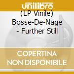 (LP Vinile) Bosse-De-Nage - Further Still vinile