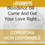 Bloodshot Bill - Come And Get Your Love Right Now cd