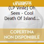 (LP Vinile) Oh Sees - Cool Death Of Island Raiders (Reissue)