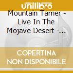 Mountain Tamer - Live In The Mojave Desert - Volume 5 cd musicale