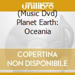 (Music Dvd) Planet Earth: Oceania cd musicale