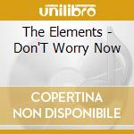 The Elements - Don'T Worry Now cd