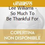 Lee Williams - So Much To Be Thankful For cd musicale di Lee Williams