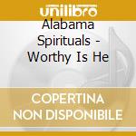 Alabama Spirituals - Worthy Is He cd musicale di Alabama Spirituals