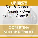 Slim & Supreme Angels - Over Yonder Gone But Not Forgotten