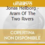 Jonas Hellborg - Aram Of The Two Rivers cd musicale di Hellborg, Jonas