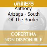 Anthony Arizaga - South Of The Border cd musicale di Anthony Arizaga
