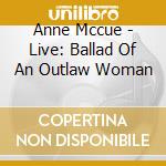 Anne Mccue - Live: Ballad Of An Outlaw Woman cd musicale di Anne Mccue