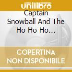 Captain Snowball And The Ho Ho Ho Band - Christmas Snowballin' cd