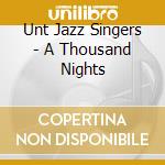 Unt Jazz Singers - A Thousand Nights cd musicale di Unt Jazz Singers
