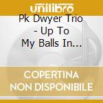 Pk Dwyer Trio - Up To My Balls In Blues cd