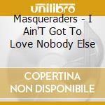 Masqueraders - I Ain'T Got To Love Nobody Else cd