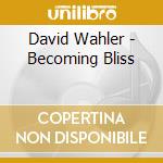 David Wahler - Becoming Bliss cd
