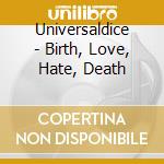 Universaldice - Birth, Love, Hate, Death cd