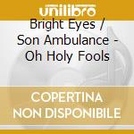 Bright Eyes / Son Ambulance - Oh Holy Fools