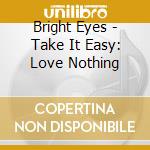 Bright Eyes - Take It Easy: Love Nothing cd