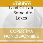 Land Of Talk - Some Are Lakes cd musicale di Land Of Talk