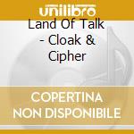 Land Of Talk - Cloak & Cipher cd musicale di Land Of Talk