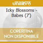 Icky Blossoms - Babes (7') cd