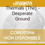 Thermals (The) - Desperate Ground cd