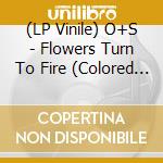 (LP Vinile) O+S - Flowers Turn To Fire (Colored Vinyl, Download, Rsd Indie-Exclusive) (Limited To 1000) (7') vinile