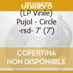 (LP Vinile) Pujol - Circle -rsd- 7' (7') vinile