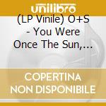 (LP Vinile) O+S - You Were Once The Sun, Now You Re The Mo vinile