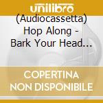 (Audiocassetta) Hop Along - Bark Your Head Off, Dog cd