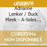 Adrianne Lenker / Buck Meek - A-Sides And B-Sides cd musicale di Adrianne Lenker / Buck Meek