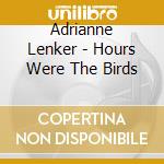 Adrianne Lenker - Hours Were The Birds cd musicale di Adrianne Lenker