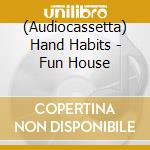 (Audiocassetta) Hand Habits - Fun House cd