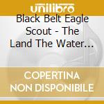 Black Belt Eagle Scout - The Land The Water The Sky cd