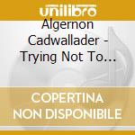 Algernon Cadwallader - Trying Not To Have A Thought cd