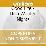Good Life - Help Wanted Nights cd musicale di GOOD LIFE