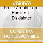 Bruce Arnold Tom Hamilton - Disklaimer cd musicale di Bruce Arnold Tom Hamilton