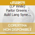 (LP Vinile) Parlor Greens - Auld Lang Syne / Everyday Will Be Like A Holiday vinile
