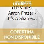 (LP Vinile) Aaron Frazer - It's A Shame / The Fool (7") vinile