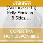 (Audiocassetta) Kelly Finnigan - B-Sides, Singles & Forgotten Gems cd