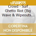 Crowd - Surf Ghetto Riot (Big Wave & Wipeouts 1994-20) cd