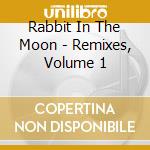 Rabbit In The Moon - Remixes, Volume 1 cd musicale di Rabbit in the moon