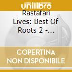 Rastafari Lives: Best Of Roots 2 - Rastafari Lives: Best Of Roots 2 cd musicale di V/A