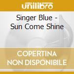 Singer Blue - Sun Come Shine cd musicale di Singer Blue