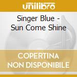 Singer Blue - Sun Come Shine cd
